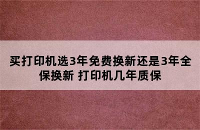 买打印机选3年免费换新还是3年全保换新 打印机几年质保